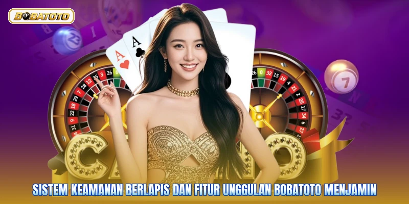 Sistem keamanan berlapis dan fitur unggulan Bobatoto menjamin